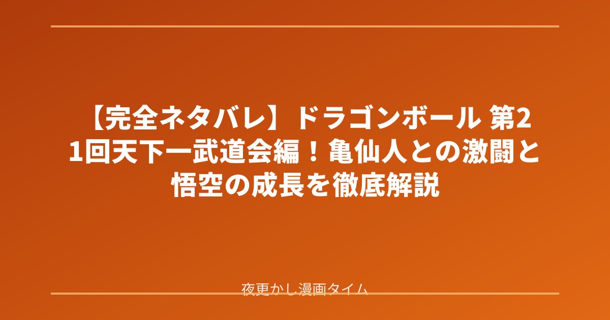 【完全ネタバレ】ドラゴンボール 第21回天下一武道会編！亀仙人との激闘と悟空の成長を徹底解説