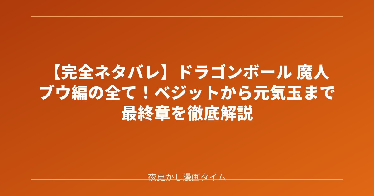 【完全ネタバレ】ドラゴンボール 魔人ブウ編の全て！ベジットから元気玉まで最終章を徹底解説