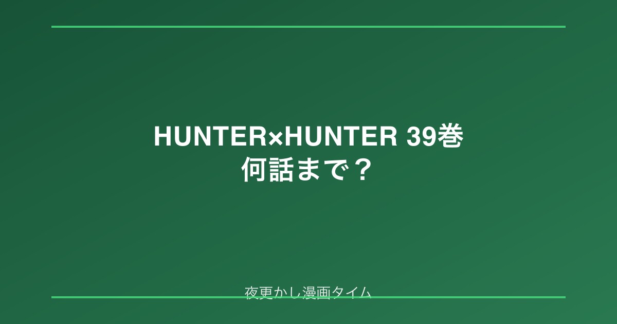 HUNTER×HUNTER 39巻は何話まで？発売日・収録範囲・読む前後の復習ガイド