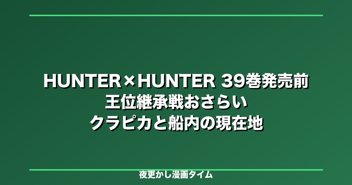 HUNTER×HUNTER 39巻発売前に読むべき王位継承戦おさらい｜クラピカ、カキン王子、幻影旅団の現在地