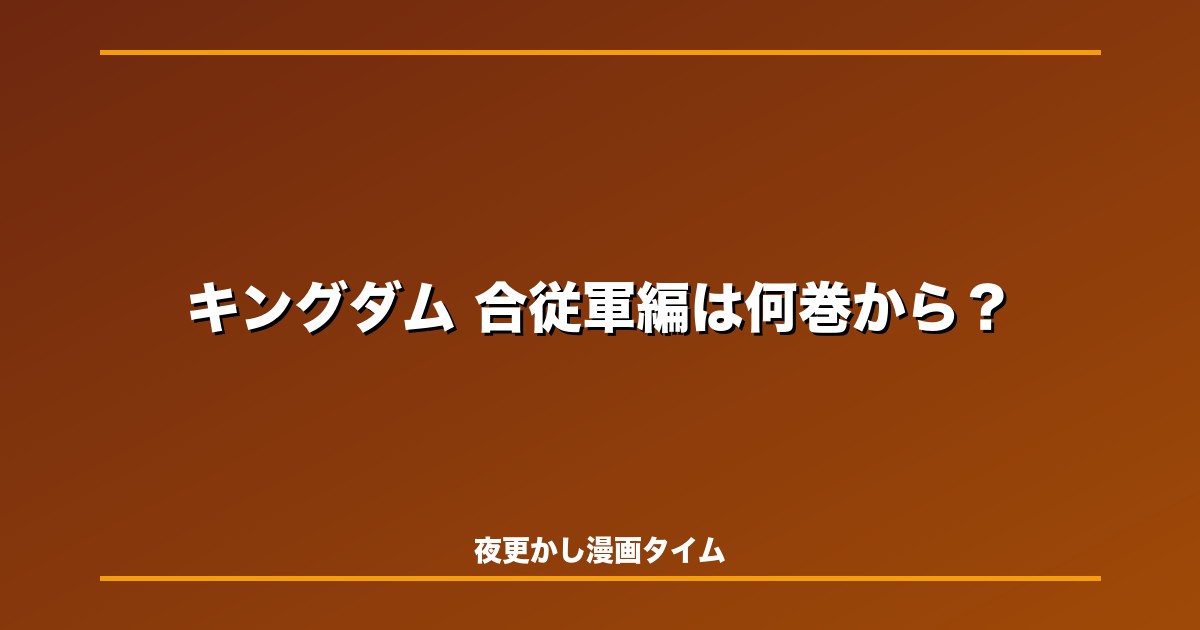 キングダム合従軍編は何巻から何巻まで？函谷関・蕞と映画『魂の決戦』を解説