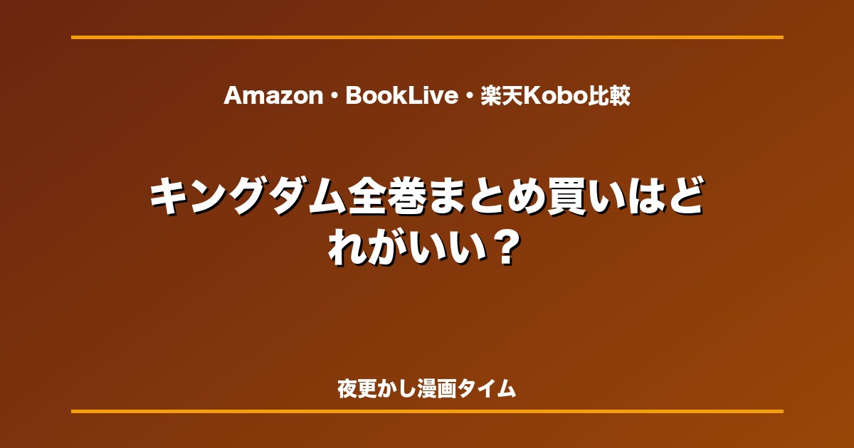 キングダム全巻まとめ買いはAmazon・BookLive・楽天Koboどれがいい？安く読むための電子書籍比較