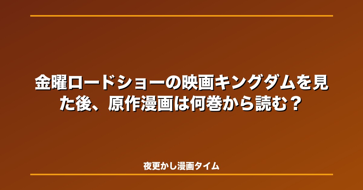 金曜ロードショーの映画キングダムを見た後、原作漫画は何巻から読む？続きと対応巻をネタバレ解説