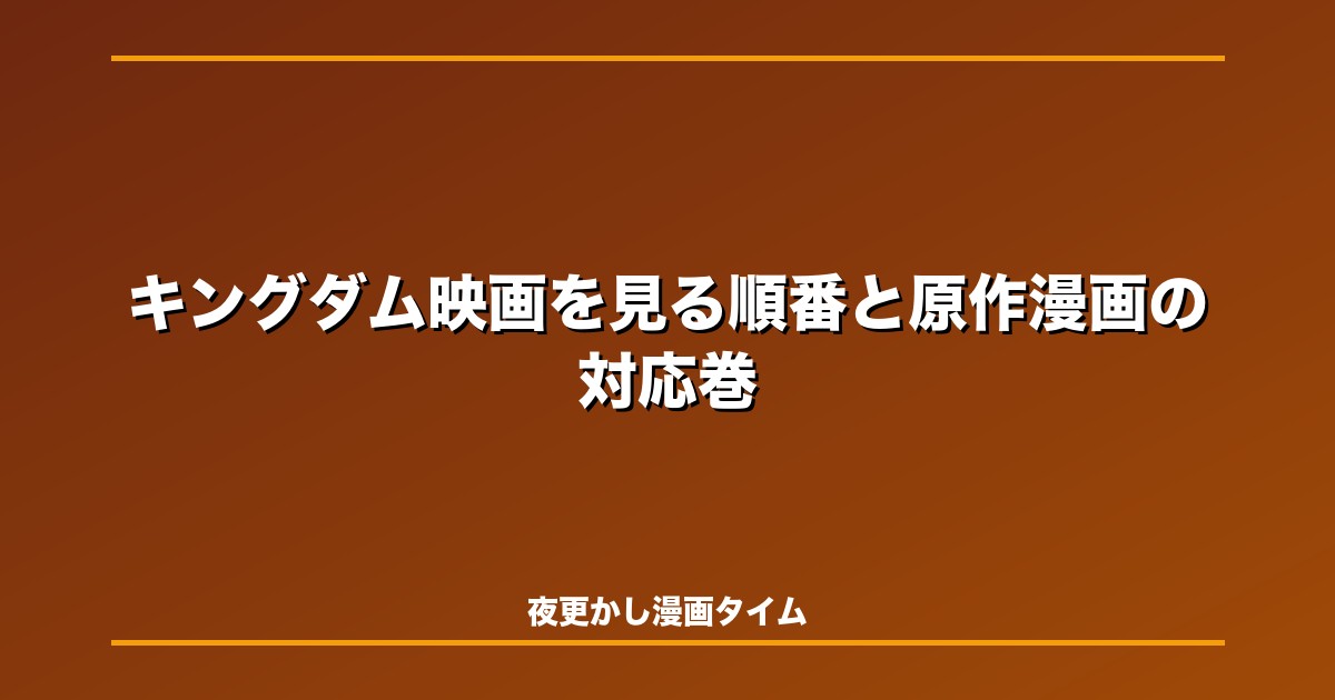 キングダム映画を見る順番と原作漫画の対応巻｜金曜ロードショーから魂の決戦まで予習ガイド