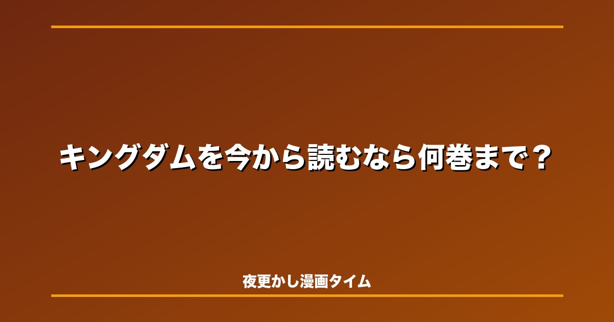 キングダムを今から読むなら何巻まで？映画派が原作に入るおすすめルート