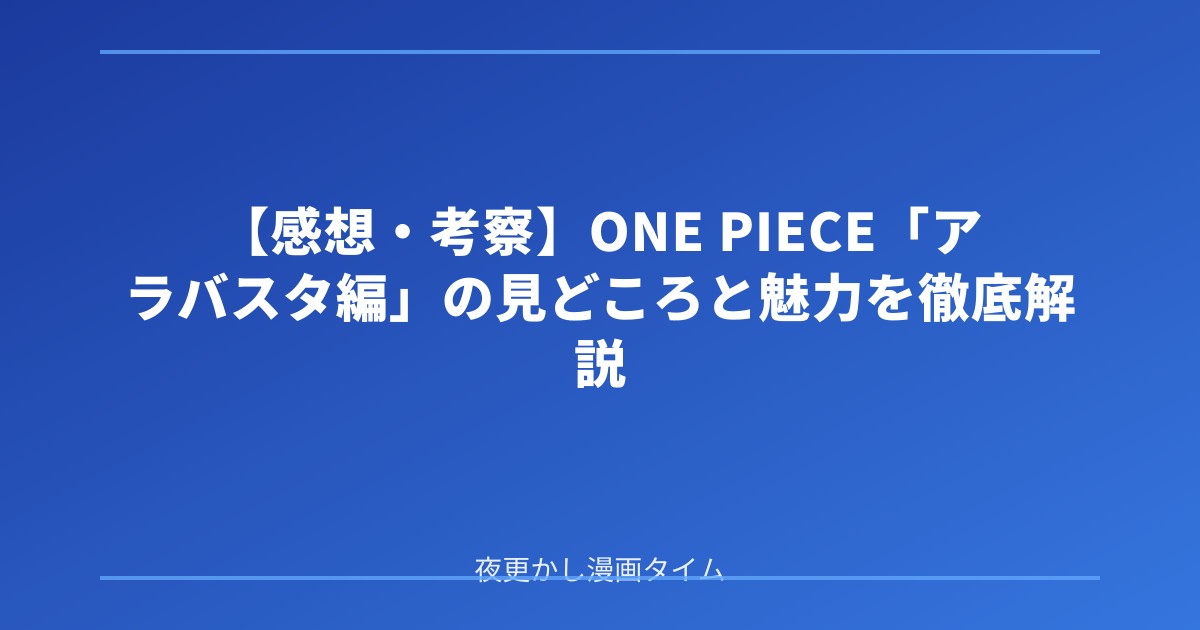 【感想・考察】ONE PIECE「アラバスタ編」の見どころと魅力を徹底解説