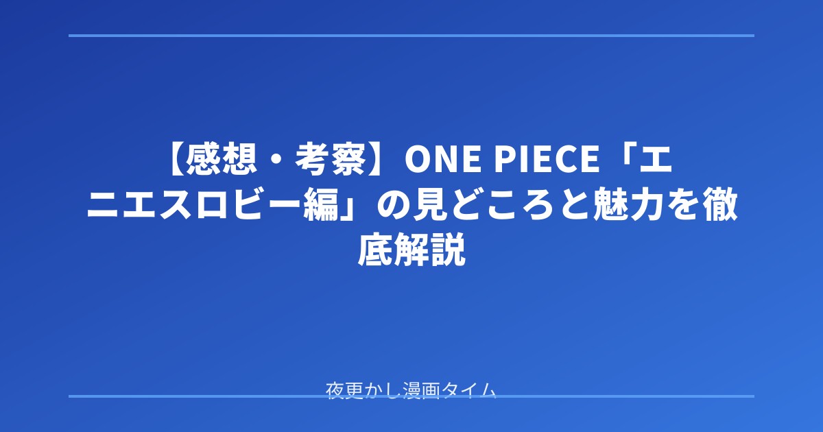 【感想・考察】ONE PIECE「エニエスロビー編」の見どころと魅力を徹底解説