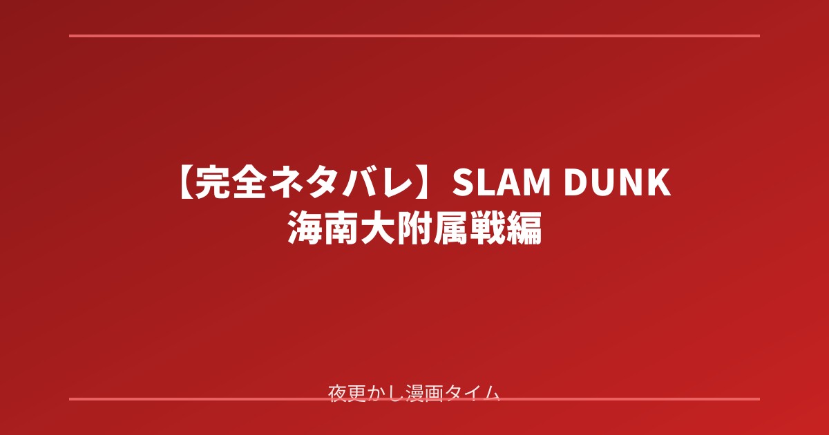 【完全ネタバレ】SLAM DUNK 海南大附属戦編の魅力！王者との激闘と桜木花道の涙を徹底解説