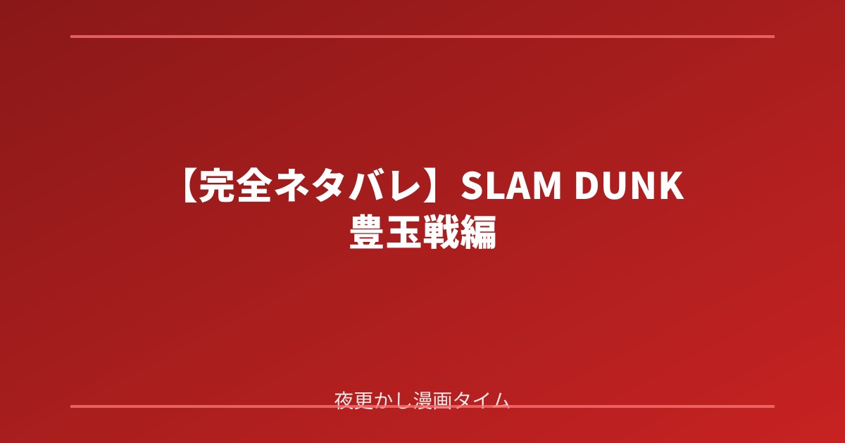 【完全ネタバレ】SLAM DUNK 豊玉戦編の魅力！ラフプレーの裏に隠された葛藤と湘北の底力を徹底解説