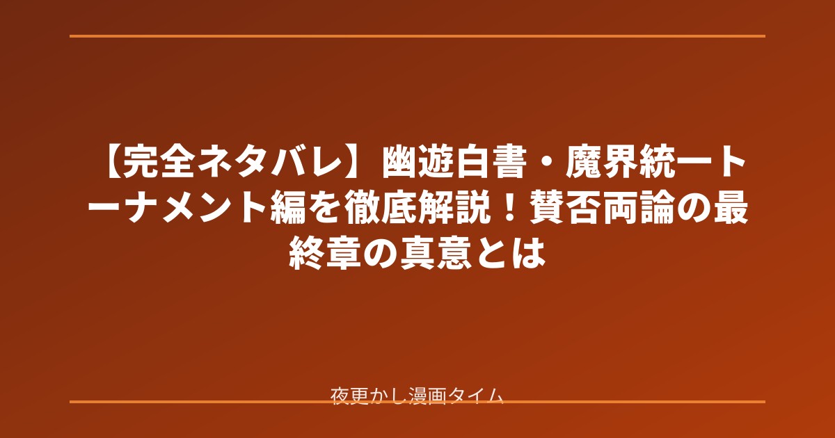 【完全ネタバレ】幽遊白書・魔界統一トーナメント編を徹底解説！賛否両論の最終章の真意とは