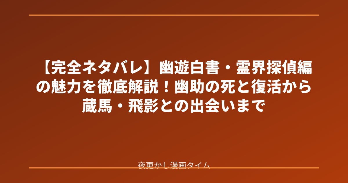 【完全ネタバレ】幽遊白書・霊界探偵編の魅力を徹底解説！幽助の死と復活から蔵馬・飛影との出会いまで